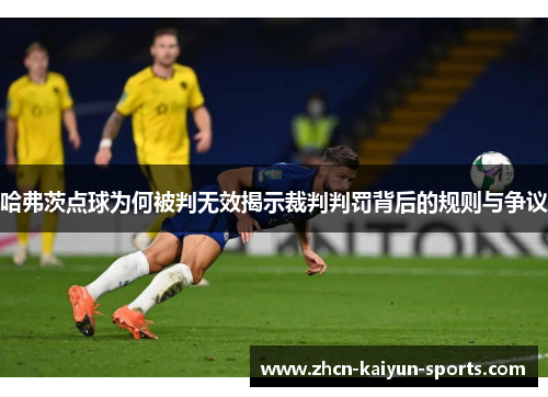 哈弗茨点球为何被判无效揭示裁判判罚背后的规则与争议
