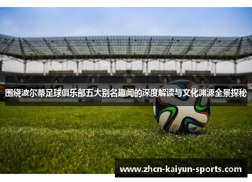 围绕波尔蒂足球俱乐部五大别名趣闻的深度解读与文化渊源全景探秘