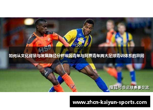 如何从文化背景与发展路径分析埃因青年与阿贾青年两大足球青训体系的异同
