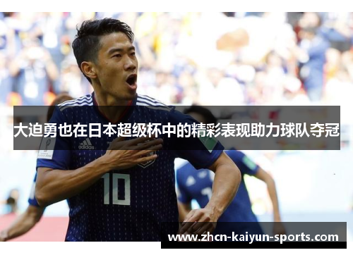 大迫勇也在日本超级杯中的精彩表现助力球队夺冠