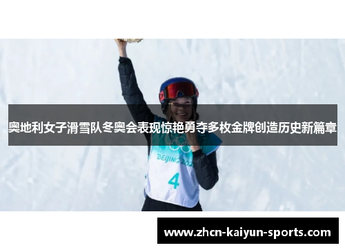 奥地利女子滑雪队冬奥会表现惊艳勇夺多枚金牌创造历史新篇章