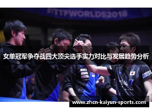 女单冠军争夺战四大顶尖选手实力对比与发展趋势分析