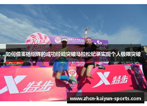 如何借鉴杨绍辉的成功经验突破马拉松纪录实现个人极限突破