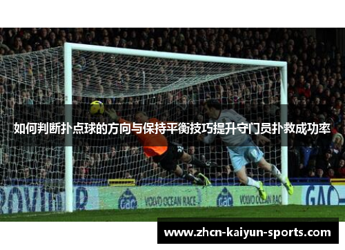 如何判断扑点球的方向与保持平衡技巧提升守门员扑救成功率 如何判断扑点球的方向与保持平衡技巧提升守门员扑救成功率
