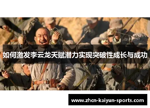 如何激发李云龙天赋潜力实现突破性成长与成功