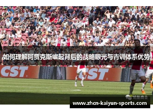 如何理解阿贾克斯崛起背后的战略眼光与青训体系优势