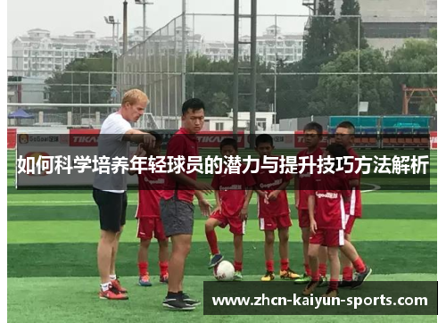 如何科学培养年轻球员的潜力与提升技巧方法解析
