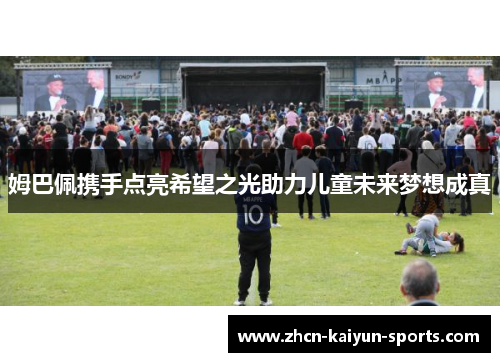 姆巴佩携手点亮希望之光助力儿童未来梦想成真