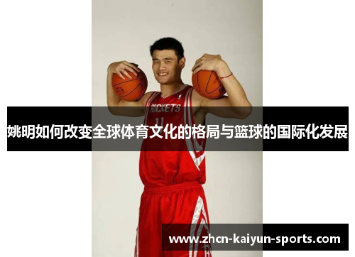 姚明如何改变全球体育文化的格局与篮球的国际化发展