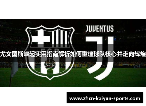 尤文图斯崛起实用指南解析如何重建球队核心并走向辉煌 尤文图斯崛起实用指南解析如何重建球队核心并走向辉煌