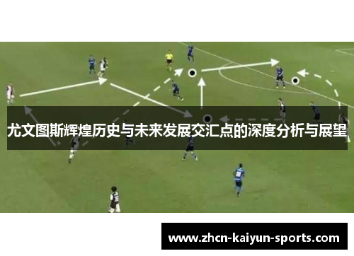 尤文图斯辉煌历史与未来发展交汇点的深度分析与展望 尤文图斯辉煌历史与未来发展交汇点的深度分析与展望