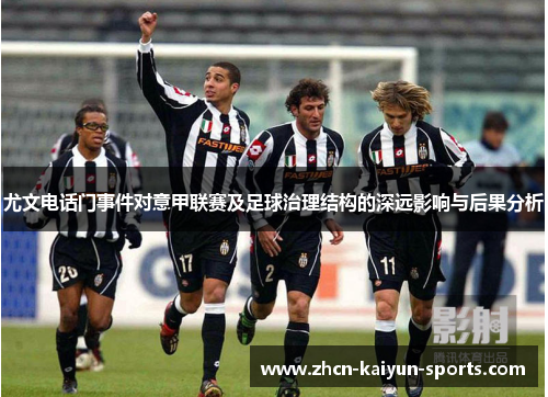 尤文电话门事件对意甲联赛及足球治理结构的深远影响与后果分析 尤文电话门事件对意甲联赛及足球治理结构的深远影响与后果分析