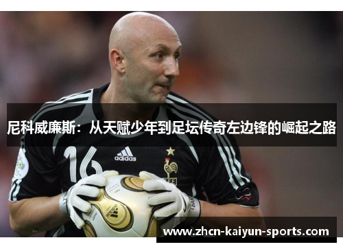 尼科威廉斯:从天赋少年到足坛传奇左边锋的崛起之路 尼科威廉斯:从天赋少年到足坛传奇左边锋的崛起之路