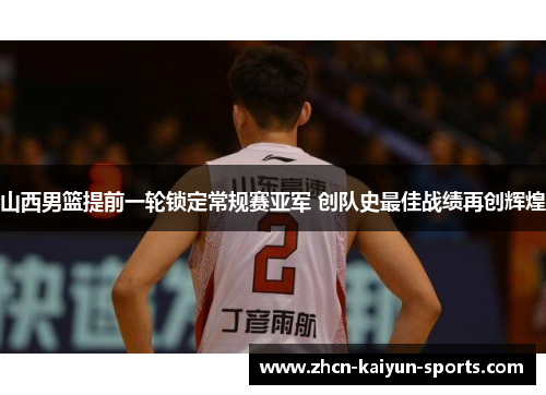 山西男篮提前一轮锁定常规赛亚军 创队史最佳战绩再创辉煌
