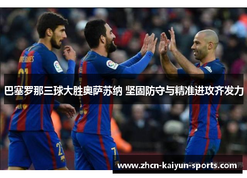 巴塞罗那三球大胜奥萨苏纳 坚固防守与精准进攻齐发力 巴塞罗那三球大胜奥萨苏纳 坚固防守与精准进攻齐发力