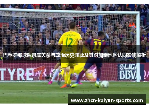 巴塞罗那球队隶属关系与政治历史渊源及其对加泰地区认同影响解析 巴塞罗那球队隶属关系与政治历史渊源及其对加泰地区认同影响解析