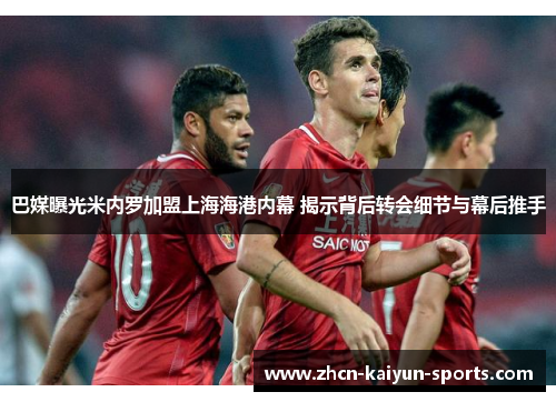 巴媒曝光米内罗加盟上海海港内幕 揭示背后转会细节与幕后推手 巴媒曝光米内罗加盟上海海港内幕 揭示背后转会细节与幕后推手