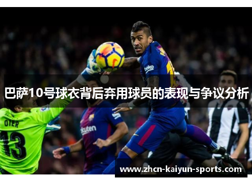 巴萨10号球衣背后弃用球员的表现与争议分析 巴萨10号球衣背后弃用球员的表现与争议分析