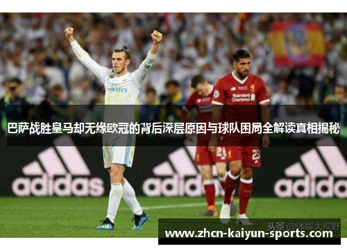 巴萨战胜皇马却无缘欧冠的背后深层原因与球队困局全解读真相揭秘