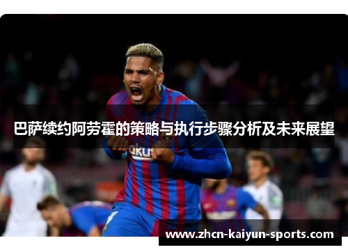 巴萨续约阿劳霍的策略与执行步骤分析及未来展望