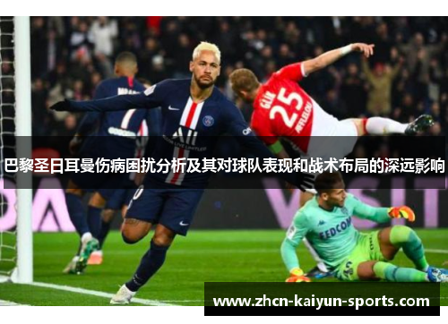 巴黎圣日耳曼伤病困扰分析及其对球队表现和战术布局的深远影响