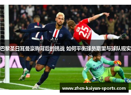 巴黎圣日耳曼豪购背后的挑战 如何平衡球员期望与球队现实