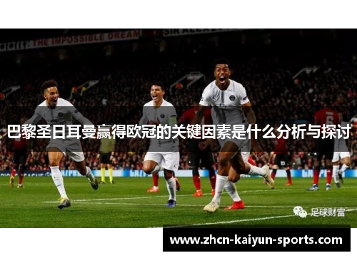 巴黎圣日耳曼赢得欧冠的关键因素是什么分析与探讨