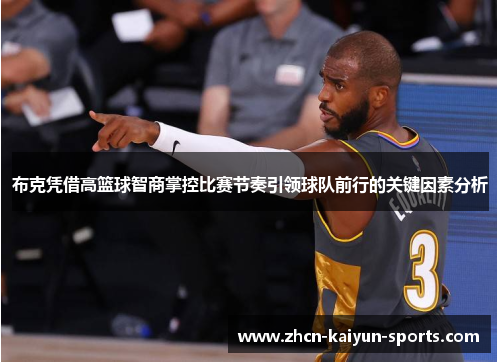 布克凭借高篮球智商掌控比赛节奏引领球队前行的关键因素分析