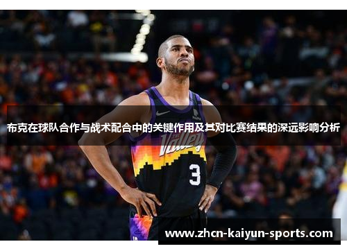 布克在球队合作与战术配合中的关键作用及其对比赛结果的深远影响分析