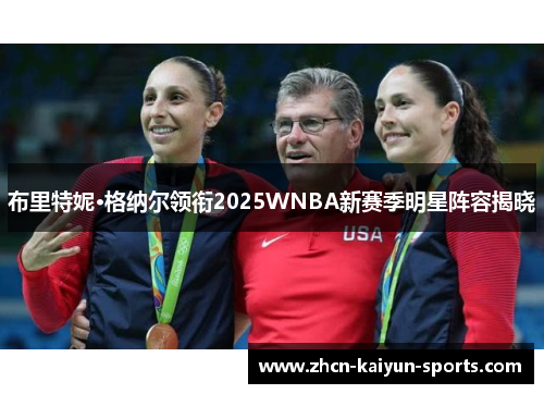 布里特妮·格纳尔领衔2025WNBA新赛季明星阵容揭晓