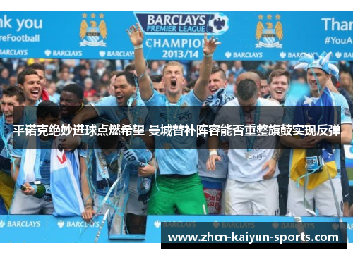 平诺克绝妙进球点燃希望 曼城替补阵容能否重整旗鼓实现反弹