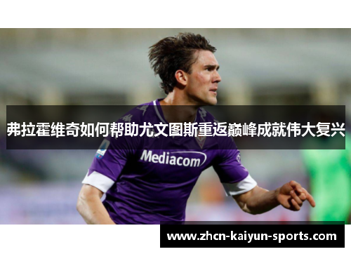 弗拉霍维奇如何帮助尤文图斯重返巅峰成就伟大复兴