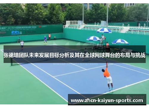 张德培团队未来发展目标分析及其在全球网球舞台的布局与挑战
