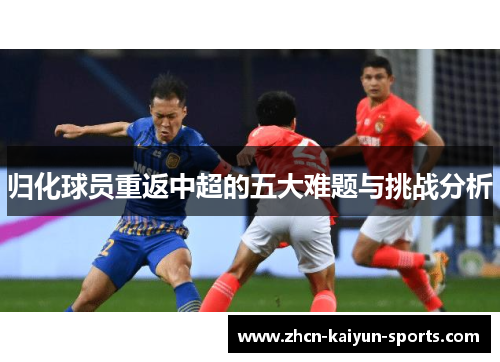 归化球员重返中超的五大难题与挑战分析