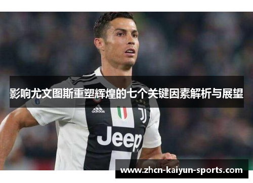 影响尤文图斯重塑辉煌的七个关键因素解析与展望