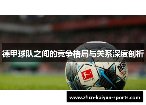 德甲球队之间的竞争格局与关系深度剖析
