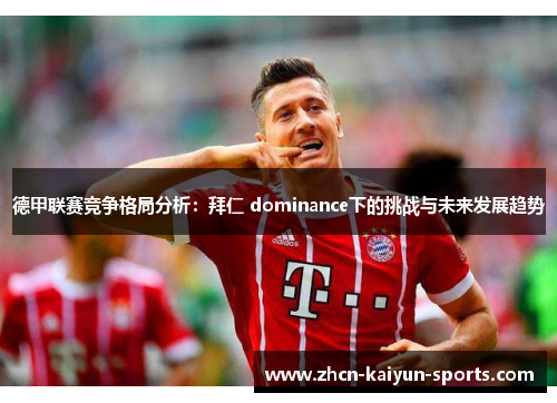 德甲联赛竞争格局分析：拜仁 dominance下的挑战与未来发展趋势