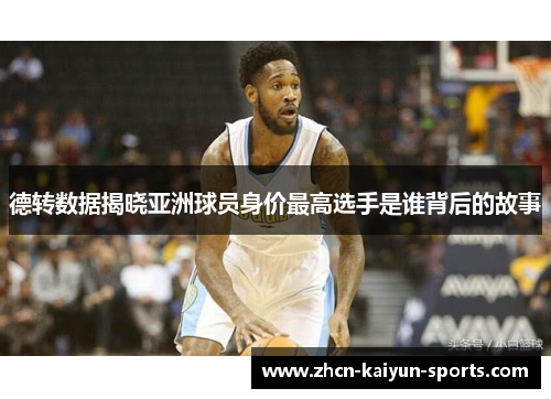 德转数据揭晓亚洲球员身价最高选手是谁背后的故事 德转数据揭晓亚洲球员身价最高选手是谁背后的故事