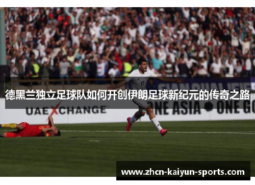 德黑兰独立足球队如何开创伊朗足球新纪元的传奇之路