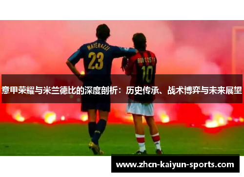 意甲荣耀与米兰德比的深度剖析:历史传承、战术博弈与未来展望 意甲荣耀与米兰德比的深度剖析:历史传承、战术博弈与未来展望