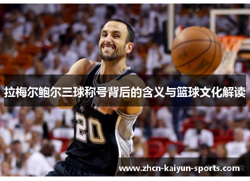 拉梅尔鲍尔三球称号背后的含义与篮球文化解读