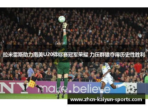 拉米雷斯助力南美U20锦标赛冠军荣耀 力压群雄夺得历史性胜利