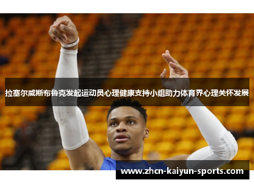 拉塞尔威斯布鲁克发起运动员心理健康支持小组助力体育界心理关怀发展 拉塞尔威斯布鲁克发起运动员心理健康支持小组助力体育界心理关怀发展