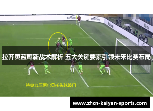 拉齐奥蓝鹰新战术解析 五大关键要素引领未来比赛布局